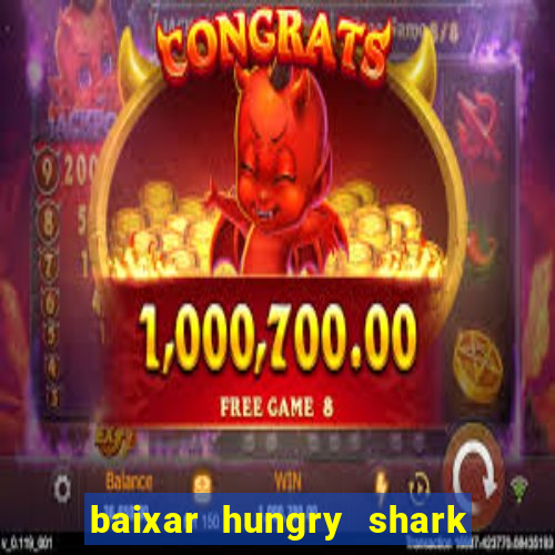 baixar hungry shark evolution dinheiro infinito